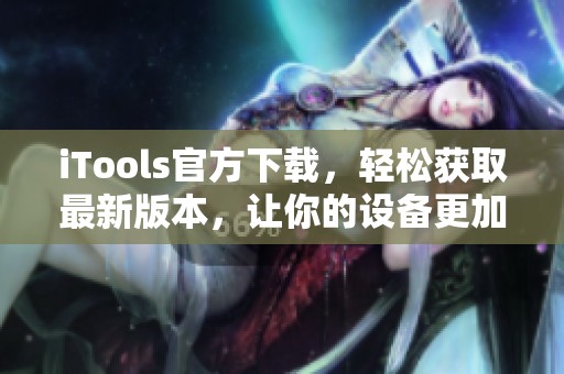 iTools官方下载，轻松获取最新版本，让你的设备更加出色。