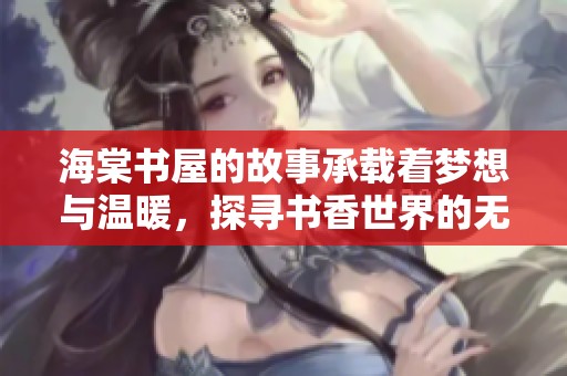 海棠书屋的故事承载着梦想与温暖，探寻书香世界的无限魅力
