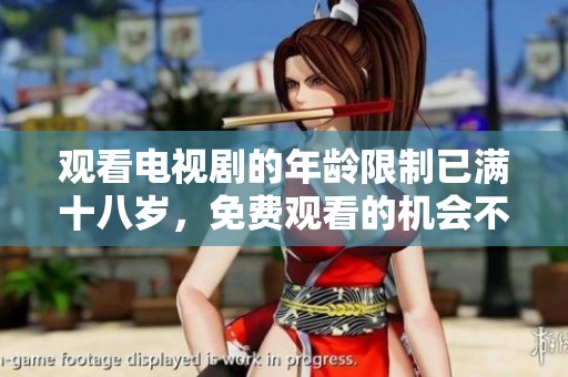 观看电视剧的年龄限制已满十八岁，免费观看的机会不容错过