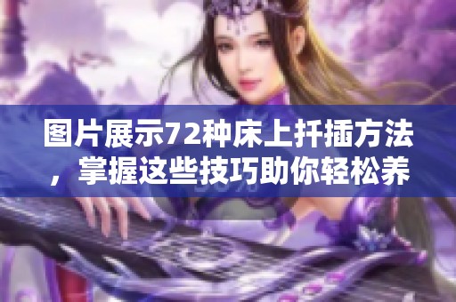 图片展示72种床上扦插方法，掌握这些技巧助你轻松养花