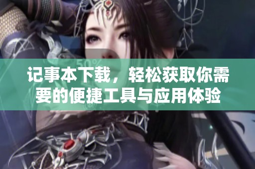 记事本下载，轻松获取你需要的便捷工具与应用体验