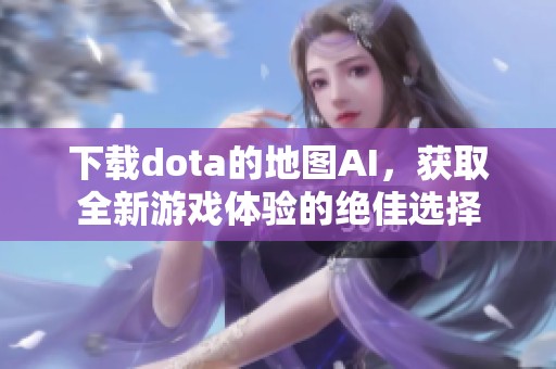 下载dota的地图AI，获取全新游戏体验的绝佳选择