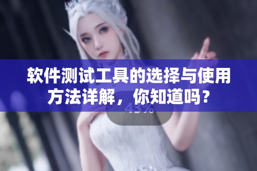 软件测试工具的选择与使用方法详解，你知道吗？