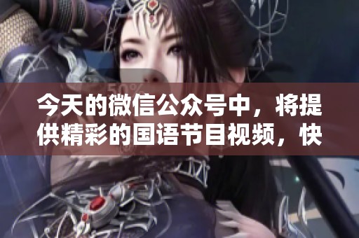 今天的微信公众号中，将提供精彩的国语节目视频，快来观看吧！