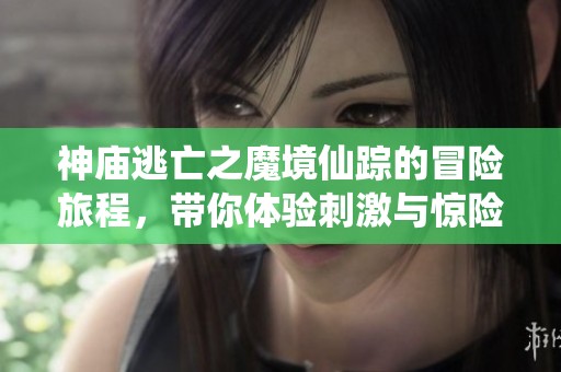 神庙逃亡之魔境仙踪的冒险旅程，带你体验刺激与惊险的畅快游戏世界