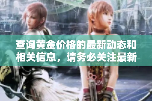 查询黄金价格的最新动态和相关信息，请务必关注最新变化。