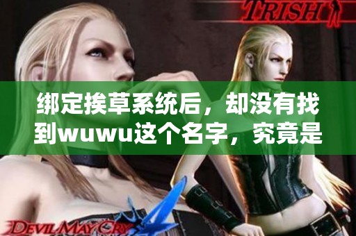 绑定挨草系统后，却没有找到wuwu这个名字，究竟是怎么回事呢