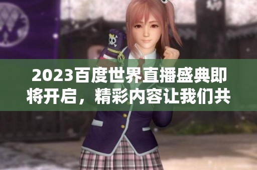 2023百度世界直播盛典即将开启，精彩内容让我们共同期待