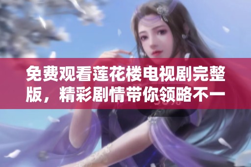 免费观看莲花楼电视剧完整版，精彩剧情带你领略不一样的视听盛宴