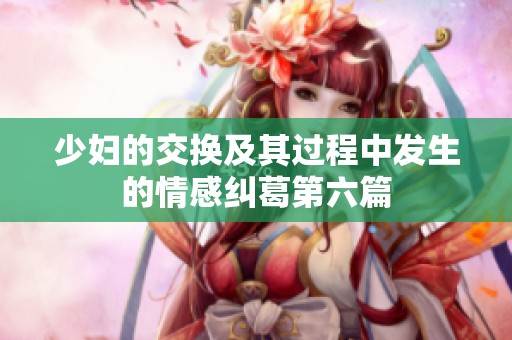 少妇的交换及其过程中发生的情感纠葛第六篇