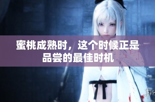 蜜桃成熟时，这个时候正是品尝的最佳时机