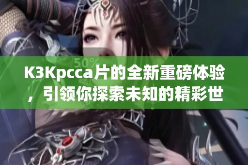 K3Kpcc**的全新重磅体验，引领你探索未知的精彩世界
