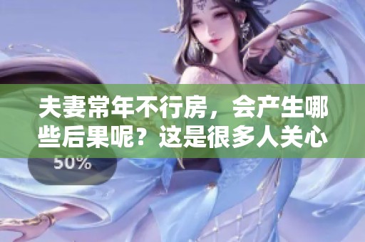 夫妻常年不行房，会产生哪些后果呢？这是很多人关心的问题。