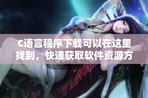 C语言程序下载可以在这里找到，快速获取软件资源方便您的学习和开发