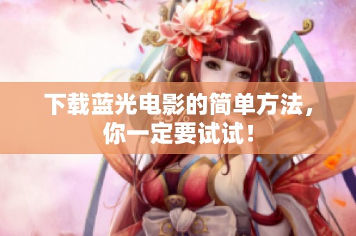 下载蓝光电影的简单方法，你一定要试试！