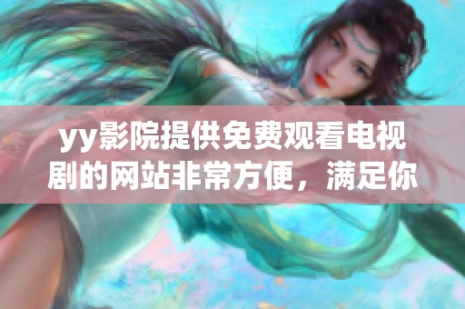 yy影院提供免费观看电视剧的网站非常方便，满足你追剧的需求与兴趣
