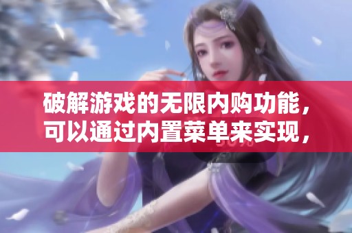 破解游戏的无限内购功能，可以通过内置菜单来实现，方法揭秘分享给大家