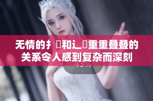 无情的扌喿和辶畐重重叠叠的关系令人感到复杂而深刻