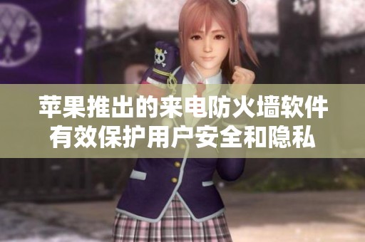 苹果推出的来电防火墙软件有效保护用户安全和隐私