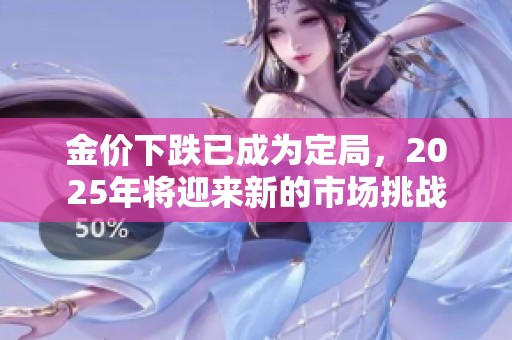 金价下跌已成为定局，2025年将迎来新的市场挑战