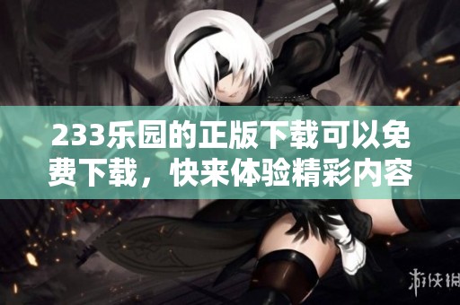 233乐园的正版下载可以免费下载，快来体验精彩内容吧！