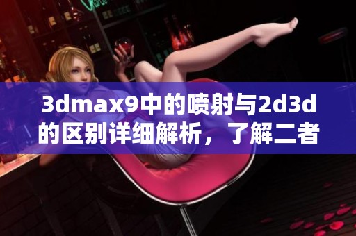 **max9中的喷射与2d**的区别详细解析，了解二者的不同之处
