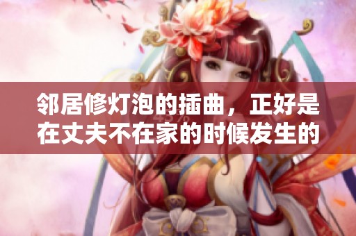 邻居修灯泡的插曲，正好是在丈夫不在家的时候发生的