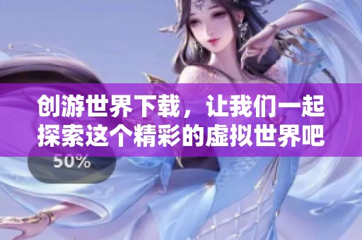 创游世界下载，让我们一起探索这个精彩的虚拟世界吧