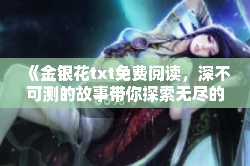 《金银花txt免费阅读，深不可测的故事带你探索无尽的奥秘》