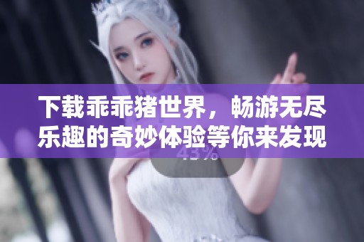 下载乖乖猪世界，畅游无尽乐趣的奇妙体验等你来发现