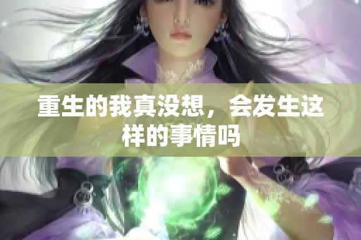 重生的我真没想，会发生这样的事情吗