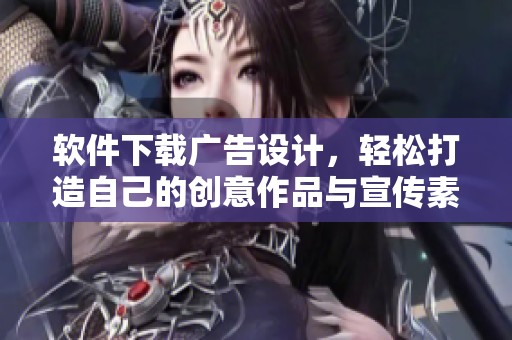 软件下载广告设计，轻松打造自己的创意作品与宣传素材