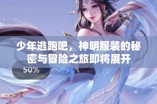 少年逃跑吧，神明服装的秘密与冒险之旅即将展开