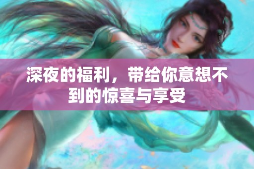 深夜的福利，带给你意想不到的惊喜与享受
