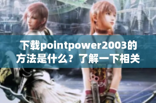 下载pointpower2003的方法是什么？了解一下相关的详细步骤和技巧吧。