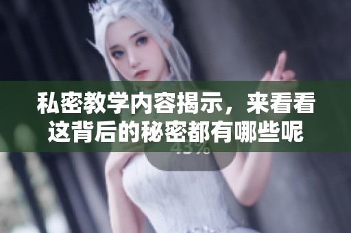 私密教学内容揭示，来看看这背后的秘密都有哪些呢