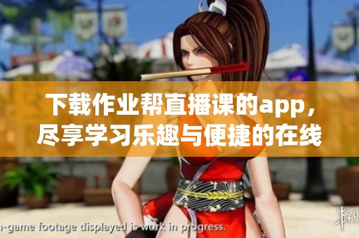 下载作业帮直播课的app，尽享学习乐趣与便捷的在线教育体验