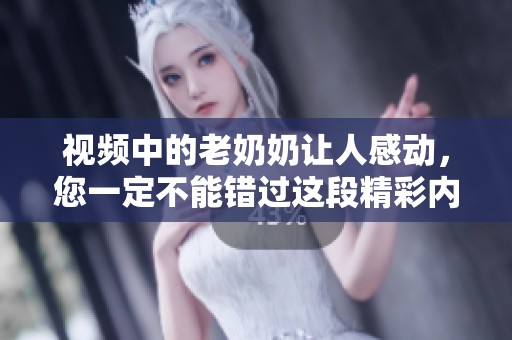 视频中的老奶奶让人感动，您一定不能错过这段精彩内容