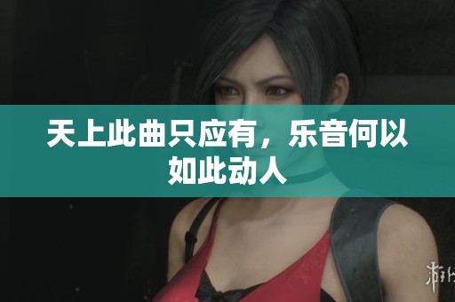 天上此曲只应有，乐音何以如此动人