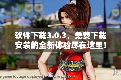 软件下载3.0.3，免费下载安装的全新体验尽在这里！