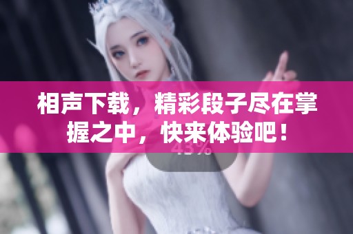 相声下载，精彩段子尽在掌握之中，快来体验吧！
