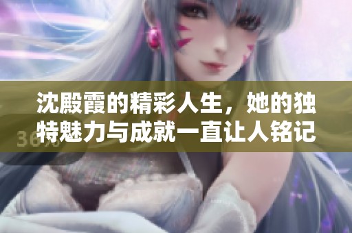沈殿霞的精彩人生，她的独特魅力与成就一直让人铭记。