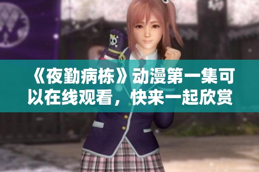 《夜勤病栋》动漫第一集可以在线观看，快来一起欣赏这部精彩作品吧
