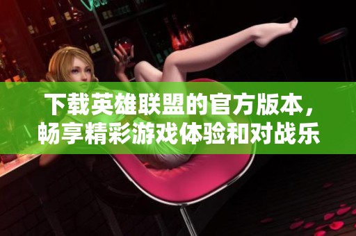 下载英雄联盟的官方版本，畅享精彩游戏体验和对战乐趣