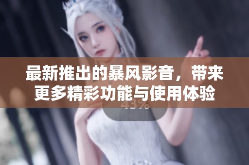 最新推出的暴风影音，带来更多精彩功能与使用体验
