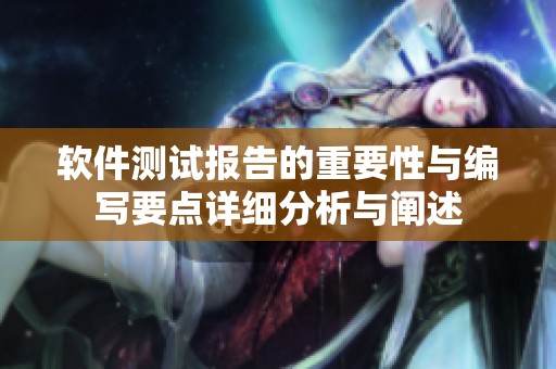 软件测试报告的重要性与编写要点详细分析与阐述