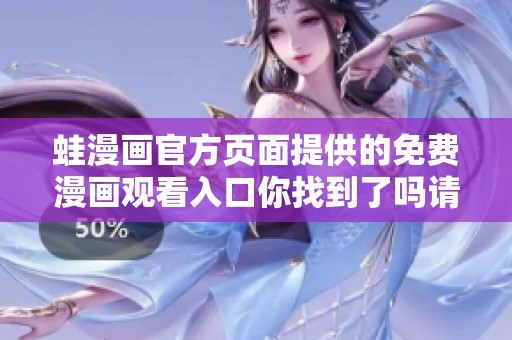 蛙漫画官方页面提供的免费漫画观看入口你找到了吗请来了解一下