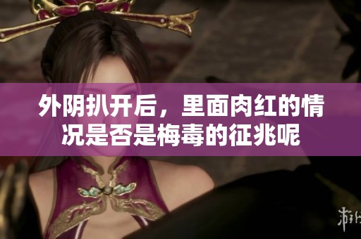 外阴扒开后，里面肉红的情况是否是梅毒的征兆呢