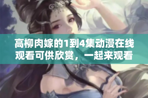 高柳肉嫁的1到4集动漫在线观看可供欣赏，一起来观看精彩内容吧