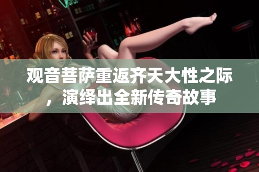 观音菩萨重返齐天大性之际，演绎出全新传奇故事